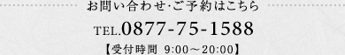 お問い合わせ・ご予約はこちら TEL.0877-75-1588 【受付時間 9:00～19:00】