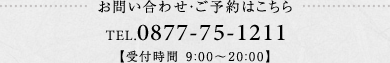 お問い合わせ・ご予約はこちら TEL.0877-75-5669 【受付時間 9:00～19:00】